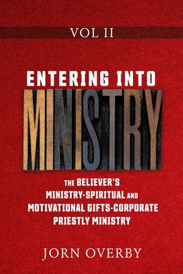 Entering Into Ministry Vol II: The Believer's Ministry - Spiritual and Motivational Gifts - Corporate Priestly Ministry - Jorn Overby