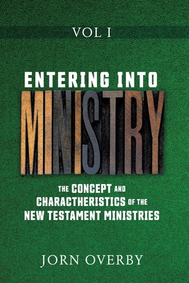 Entering Into Ministry Vol I: The Concept and Charactheristics of the New Testament Ministries - Jorn Overby