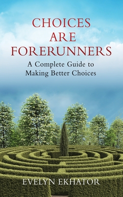 Choices Are Forerunners: A Complete Guide to Making Better Choices - Evelyn Ekhator