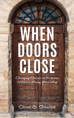 When Doors Close: Changing Course in Missions Without Losing Your Way - Carol B. Ghattas