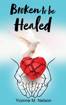 Broken to be Healed - Yvonne M. Nelson