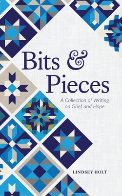 Bits and Pieces: A Collection of Writing on Grief and Hope - Lindsey Holt