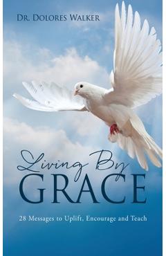 Coperta cărții 'Living By Grace: 28 Messages to Uplift, Encourage and Teach - Dolores Walker'