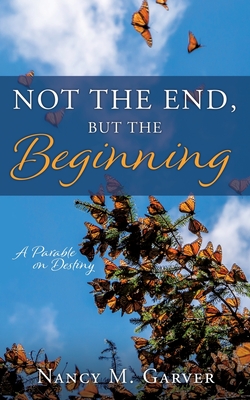 Not the End, But the Beginning: A Parable on Destiny - Nancy M. Garver