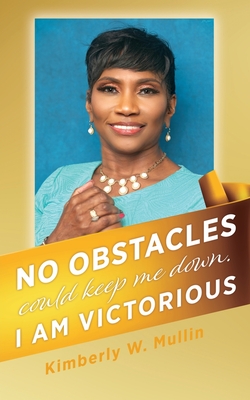 No obstacles could keep me down. I am victorious - Kimberly W. Mullin