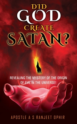 Did God Create Satan?: Revealing the Mystery of the Orgin of Evil in the Universe! - Apostle A. S. Ranjeet Ophir