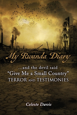 My Rwanda Diary: ...and the devil said, Give Me a Small Country - Celeste Davis