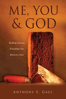 Me, You & God: Building Intimate Friendships One Brick at a Time - Anthony E. Gael