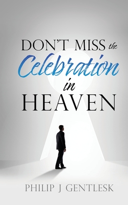 Don't Miss the Celebration in Heaven!: A Heart-Felt Plea to My Roman Catholic Friends - Philip J. Gentlesk