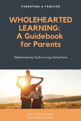 Wholehearted Learning: A Guidebook for Parents - Ron K. Lundquist M. Ed M. A.