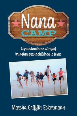 Nana Camp: A grandmother's story of bringing grandchildren to Jesus - Marsha Griffith Eckermann