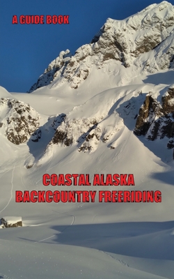 Coastal Alaska Backcountry Freeriding: A Guidebook - Kanji D. Christian