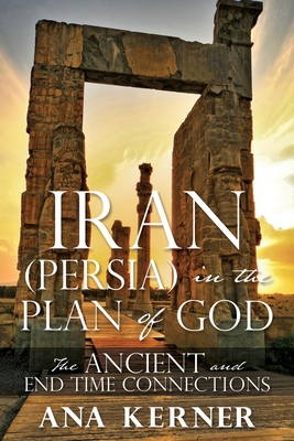 Iran (Persia) in the Plan of God: The Ancient and End Time Connections - Ana Kerner