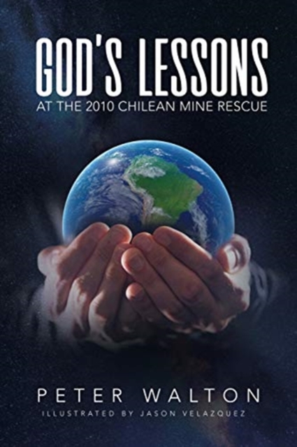 God's Lessons: At The 2010 Chilean Mine Rescue - Peter Walton
