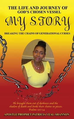 The Life and Journey of God's Chosen Vessel My Story: Breaking the Chains of Generational Curses - Apostle Prophet Patricia Veal-shannon