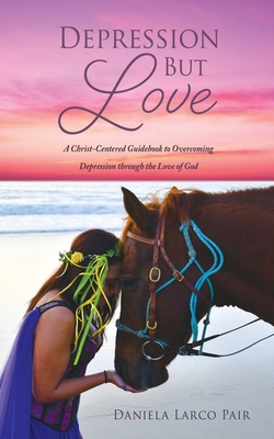 Depression But Love: A Christ-Centered Guidebook to Overcoming Depression through the Love of God - Daniela Larco Pair