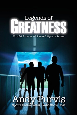 Legends of Greatness: Untold Stories of Passed Sports Icons - Andy Purvis