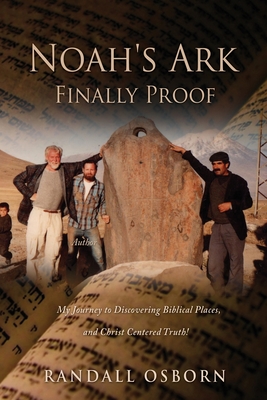 Noah's Ark Finally Proof: My Journey to Discovering Biblical Places, and Christ Centered Truth! - Randall Osborn
