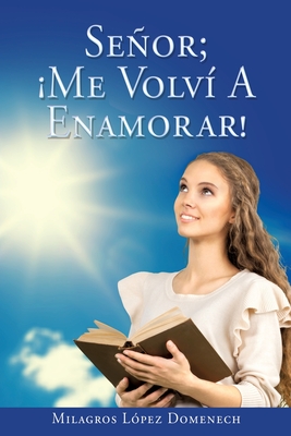 Se�or; �Me Volv� A Enamorar! - Milagros L�pez Domenech