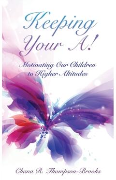 Coperta cărții 'Keeping Your A!: Motivating Our Children to Higher Altitudes - Chana R. Thompson-brooks'