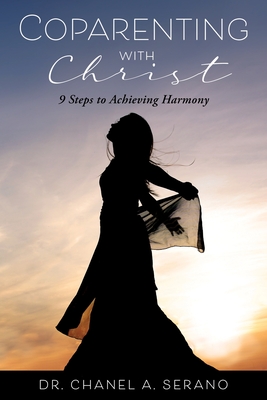Coparenting with Christ: 9 Steps to Achieving Harmony - Chanel A. Serano