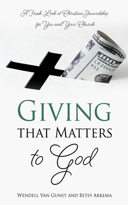 Giving that Matters to God: A Fresh Look at Christian Stewardship for You and Your Church - Wendell Van Gunst