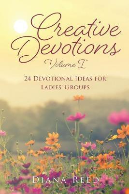 Creative Devotions: Volume I 24 Devotional Ideas for Ladies' Groups - Diana Reed