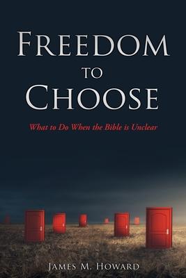 Freedom to Choose: What to Do When the Bible is Unclear - James M. Howard