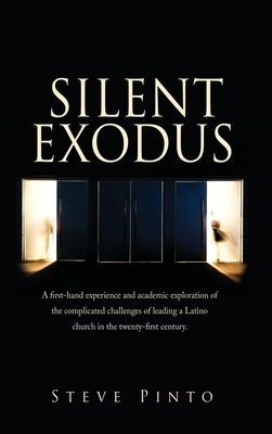 Silent Exodus: A first-hand experience and academic exploration of the complicated challenges of leading a Latino church in the twent - Steve Pinto