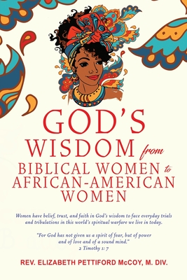 God's Wisdom from Biblical Women to African-American Women: Women have belief, trust, and faith in God's wisdom to face everyday trials and tribulatio - Elizabeth Pettiford Mccoy M. Div