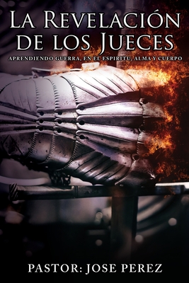 La Revelaci�n de los Jueces aprendiendo Guerra, en el Espiritu, Alma y Cuerpo - Pastor Jose Perez