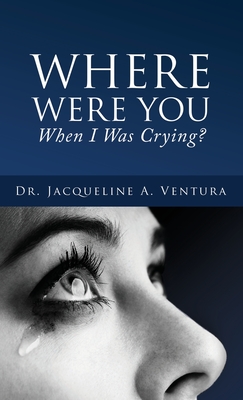 Where Were You When I Was Crying? - Jacqueline A. Ventura
