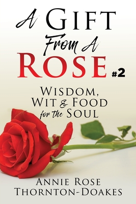 A Gift From A Rose #2: Wisdom, Wit & Food for the Soul - Annie Rose Thornton-doakes