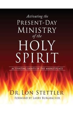Coperta cărții 'Activating the Present-Day Ministry of the Holy Spirit: Activating Saints in the Marketplace - Lon Stettler'