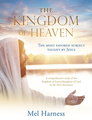 The Kingdom of Heaven: The most favored subject taught by Jesus A comprehensive study of the kingdom of heaven/kingdom of God in the New Test - Mel Harness