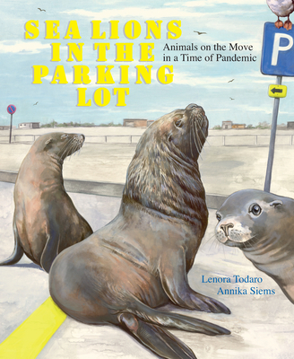 Sea Lions in the Parking Lot: Animals on the Move in a Time of Pandemic - Lenora Todaro
