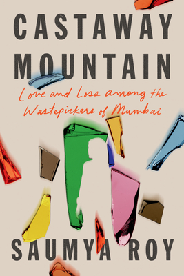 Castaway Mountain: Love and Loss Among the Wastepickers of Mumbai - Saumya Roy