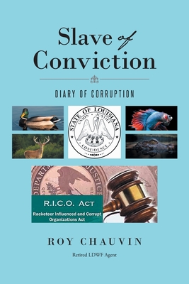 Slave of Conviction Diary of Corruption - Roy Chauvin Retired Ldwf Agent