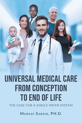 Universal Medical Care from Conception to End of Life: The Case for A Single-Payer System - Murray Sabrin 