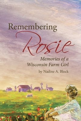 Remembering Rosie: Memories of a Wisconsin Farm Girl - Nadine A. Block