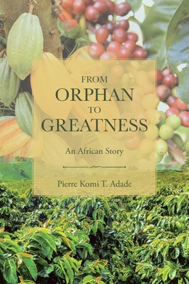 From Orphan to Greatness: An African Story - Pierre Komi T. Adade