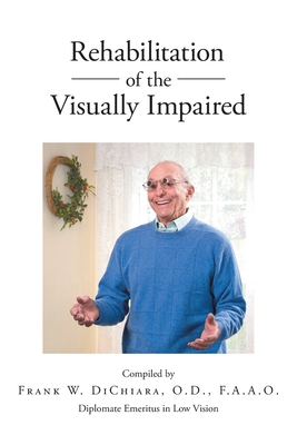 Rehabilitation of the Visually Impaired: Diplomate Emeritus in Low Vision - Frank W. Dichiara O. D. F. A. A. O.