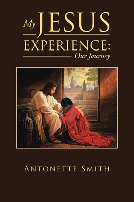 My Jesus Experience: Our Journey - Antonette Smith