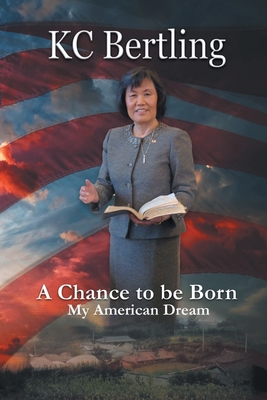 A Chance to Be Born: My American Dream - Kc Bertling