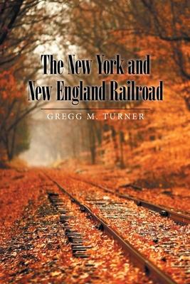 The New York and New England Railroad - Gregg M. Turner