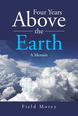 Four Years Above the Earth: A Memoir - Field Morey