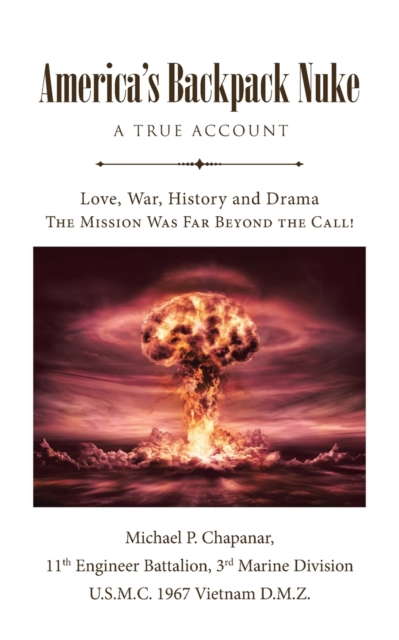 America's Backpack Nuke: A True Account: Love, War, History and Drama - The Mission Was Far Beyond the Call! - Michael P. Chapanar