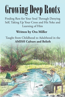 Growing Deep Roots: Finding Rest for Your Soul Through Denying Self, Taking Up Your Cross and His Yoke and Learning of Him - Ora Miller