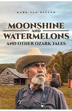 Moonshine and Watermelons: and Other Ozark Tales - Mark Van Patten