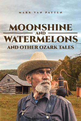 Moonshine and Watermelons: and Other Ozark Tales - Mark Van Patten